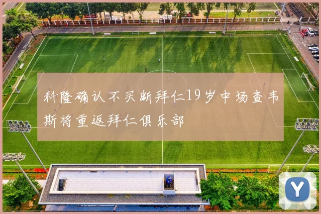 科隆确认不买断拜仁19岁中场查韦斯将重返拜仁俱乐部