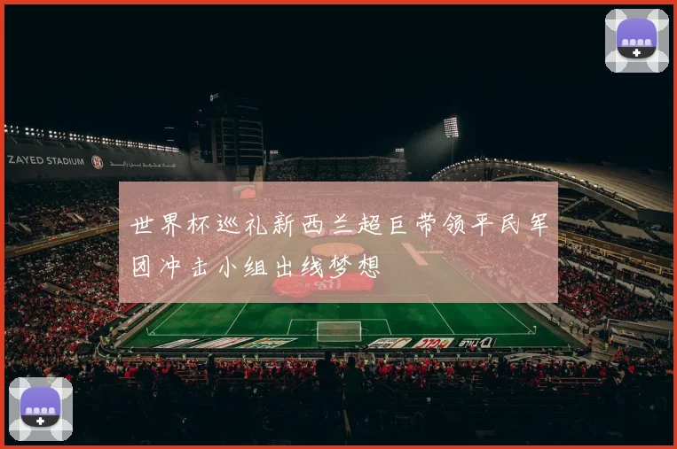 世界杯巡礼新西兰超巨带领平民军团冲击小组出线梦想