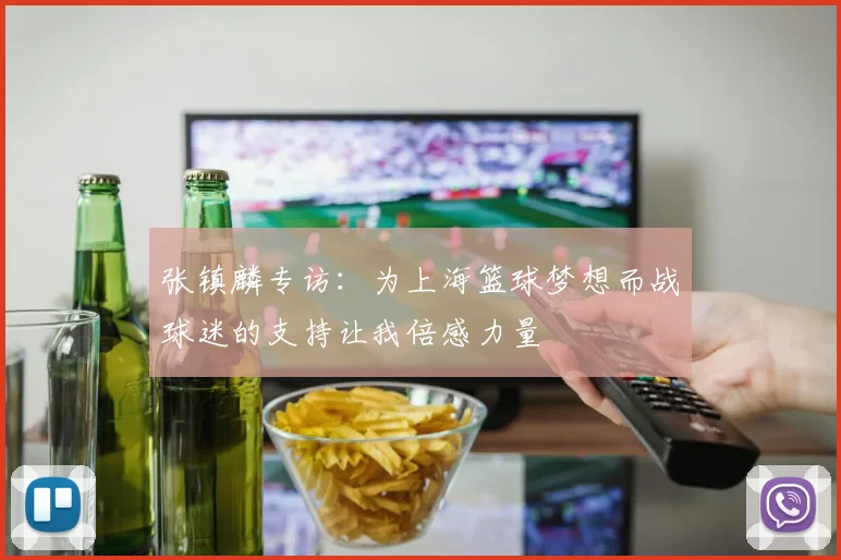 张镇麟专访：为上海篮球梦想而战球迷的支持让我倍感力量