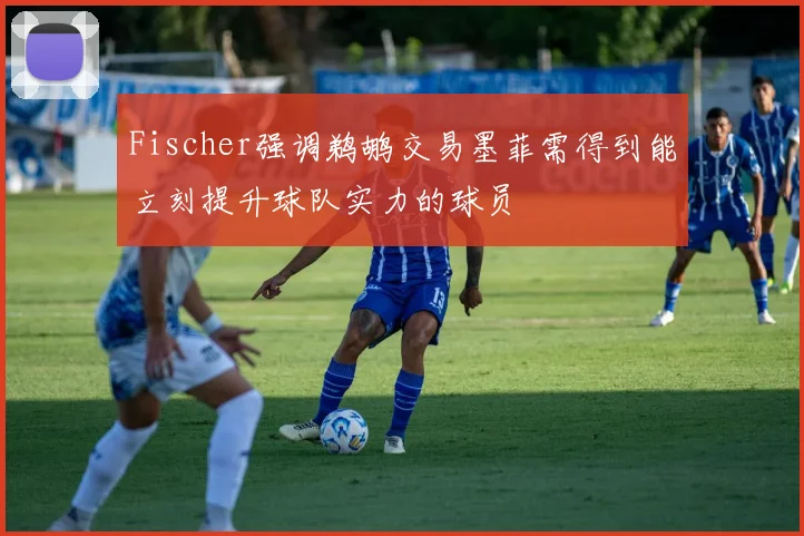 Fischer强调鹈鹕交易墨菲需得到能立刻提升球队实力的球员