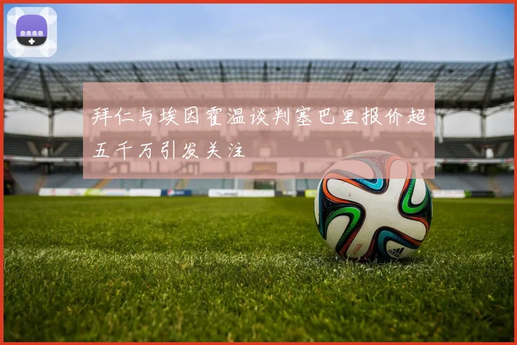 拜仁与埃因霍温谈判塞巴里报价超五千万引发关注