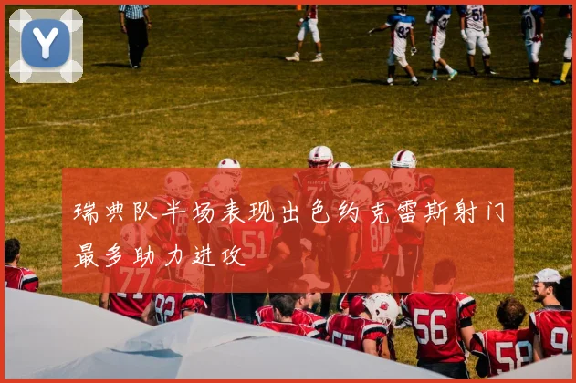 瑞典队半场表现出色约克雷斯射门最多助力进攻