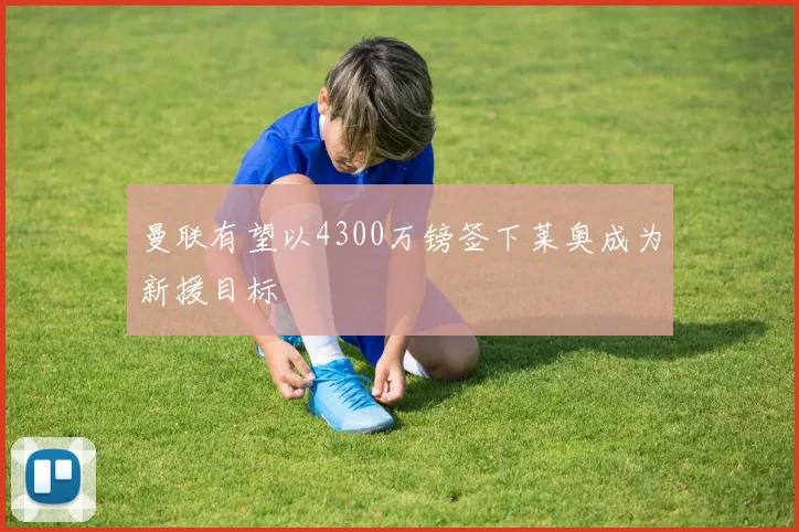 曼联有望以4300万镑签下莱奥成为新援目标