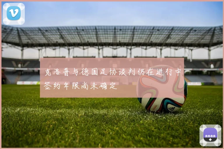 克洛普与德国足协谈判仍在进行中签约年限尚未确定