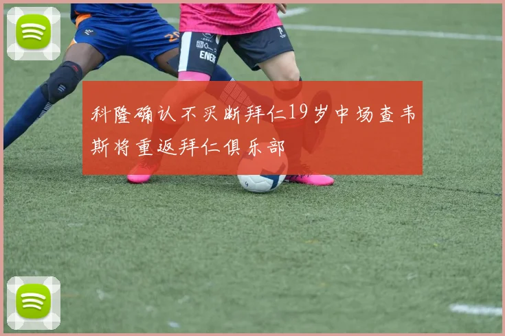 科隆确认不买断拜仁19岁中场查韦斯将重返拜仁俱乐部