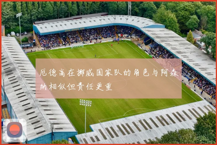 厄德高在挪威国家队的角色与阿森纳相似但责任更重