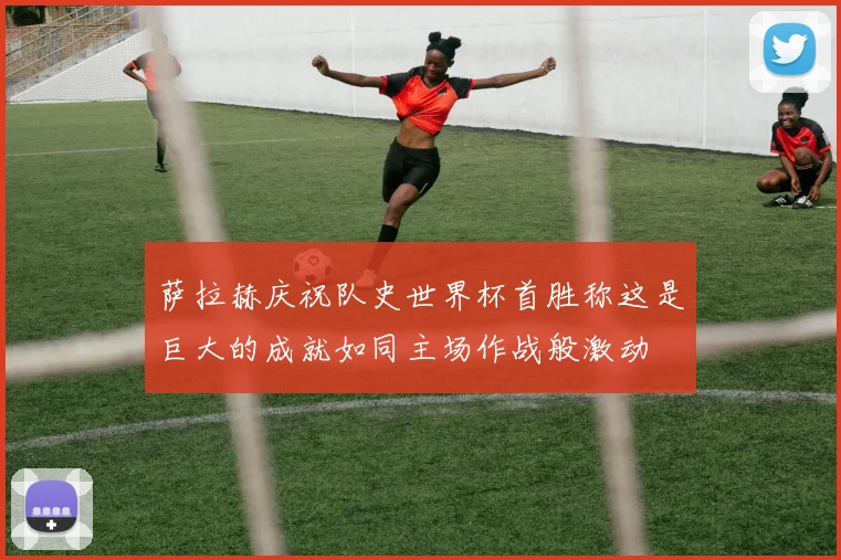 萨拉赫庆祝队史世界杯首胜称这是巨大的成就如同主场作战般激动