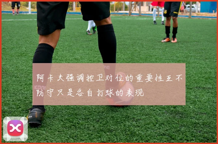 阿卡夫强调控卫对位的重要性互不防守只是各自打球的表现